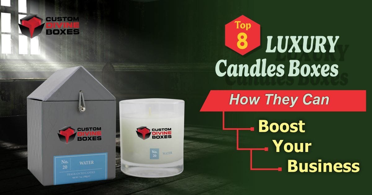 Top 8 Luxury Candle Boxes – How They Can Boost Your Business