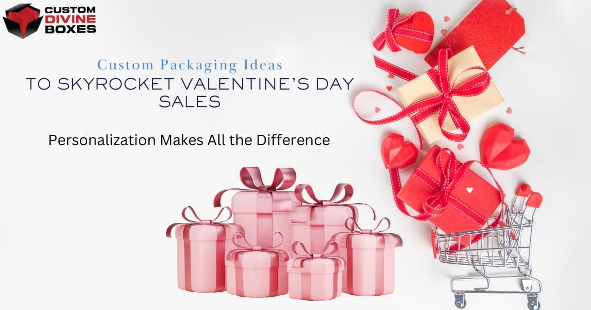 Custom Packaging Ideas to Skyrocket Valentine’s Day Sales