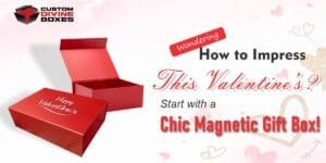 Wondering How to Impress This Valentine’s? Start with a Chic Magnetic Gift Box