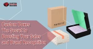 Custom Boxes The Secret to Boosting Your Sales and Brand Recognition