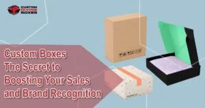 Custom Boxes The Secret to Boosting Your Sales and Brand Recognition